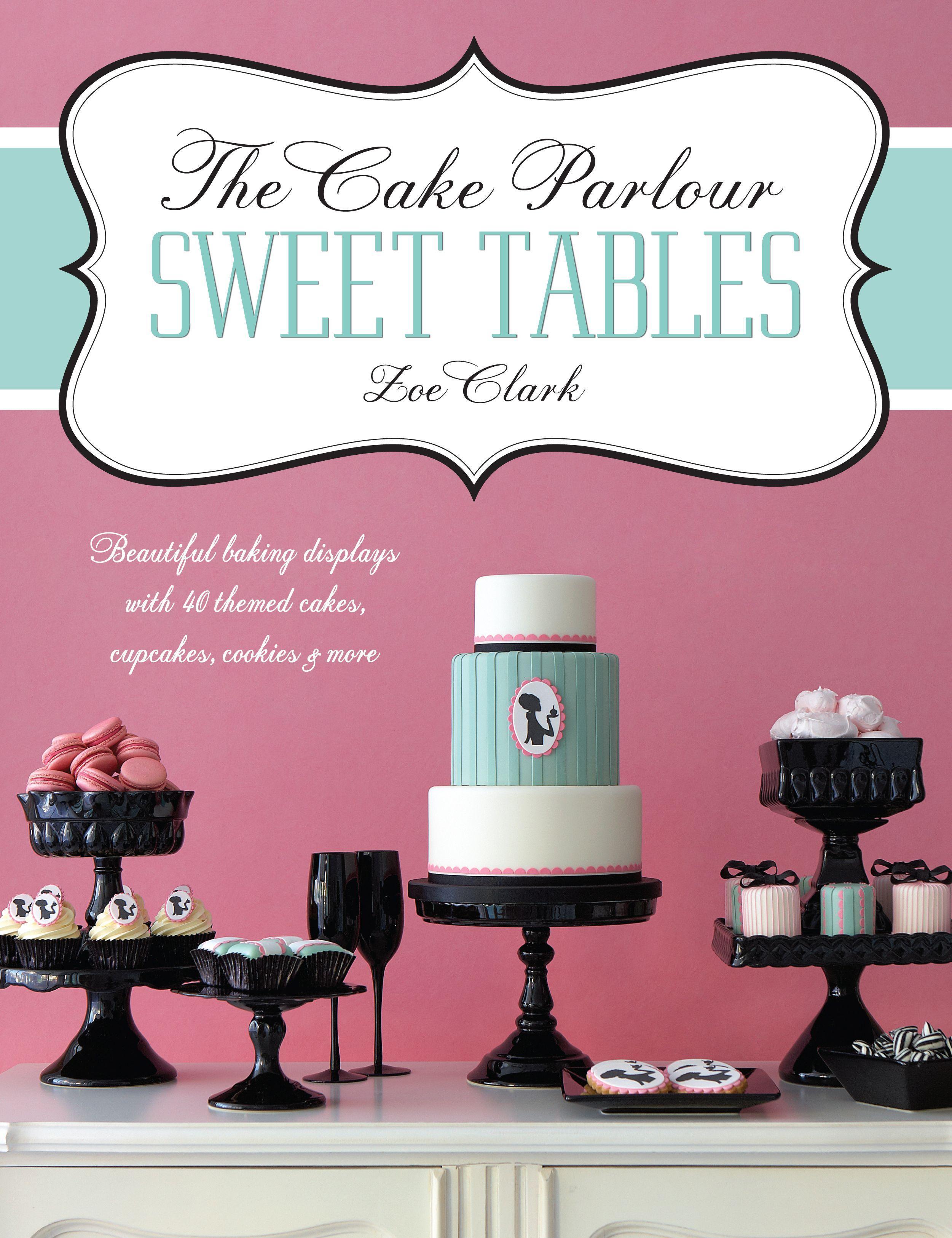 The Cake Parlour Sweet Tables - Beautiful Baking Displays with 40 Themed Cakes, Cupcakes & More