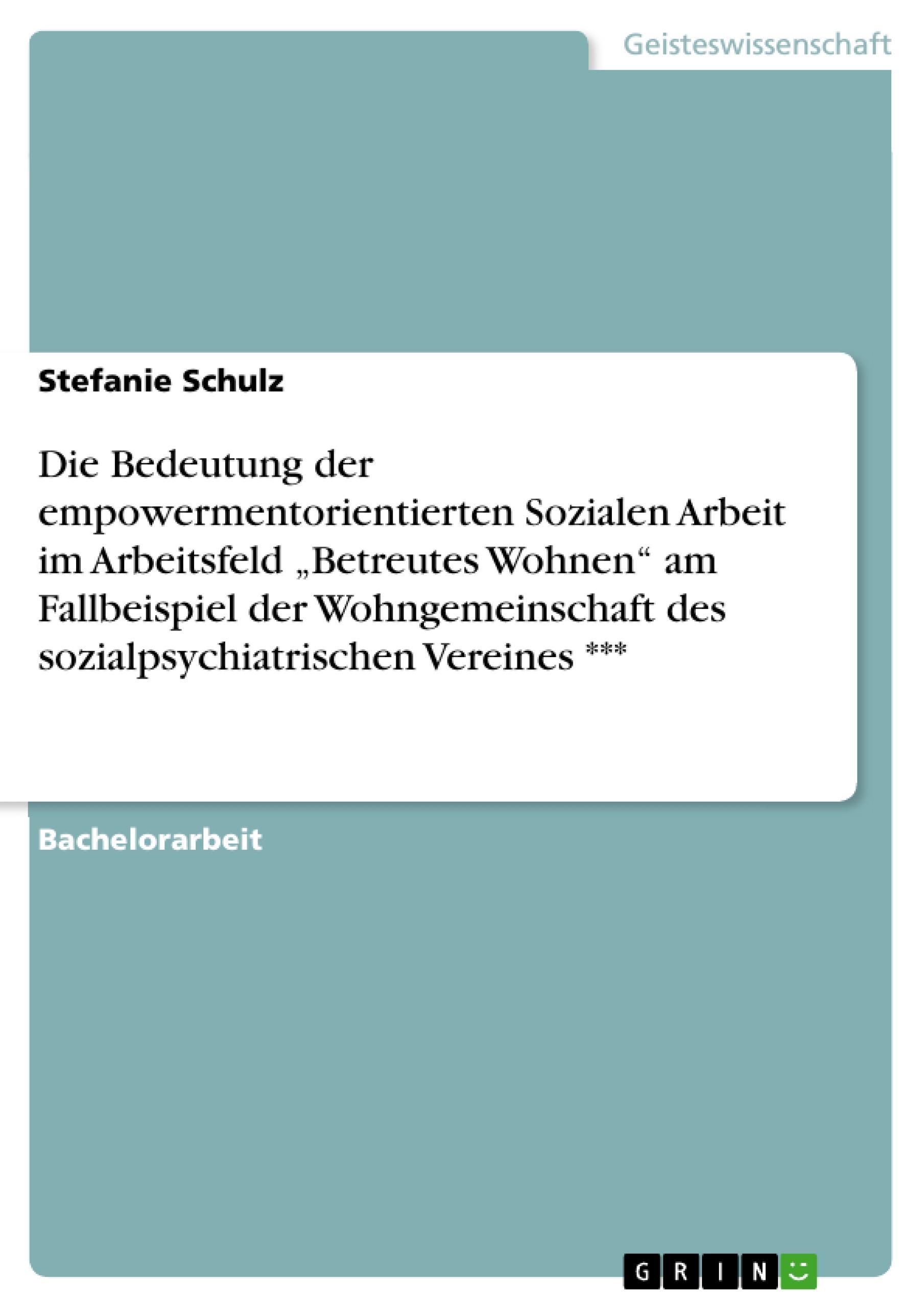 Die Bedeutung der empowermentorientierten Sozialen Arbeit im Arbeitsfeld ¿Betreutes Wohnen¿ am Fallbeispiel der Wohngemeinschaft des sozialpsychiatrischen Vereines ***