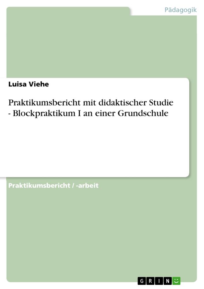 Praktikumsbericht mit didaktischer Studie - Blockpraktikum I an einer Grundschule