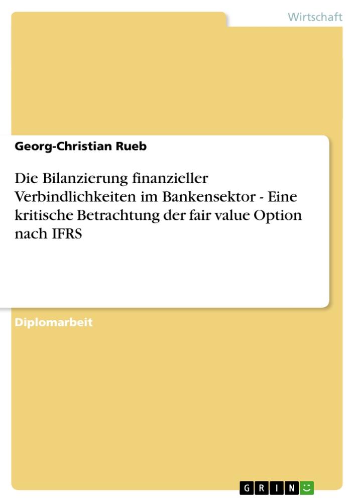 Die Bilanzierung finanzieller Verbindlichkeiten im Bankensektor - Eine kritische Betrachtung der fair value Option nach IFRS