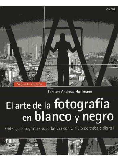 El arte de la fotografía en blanco y negro : obtenga fotografías superlativas con el flujo de trabajo digital