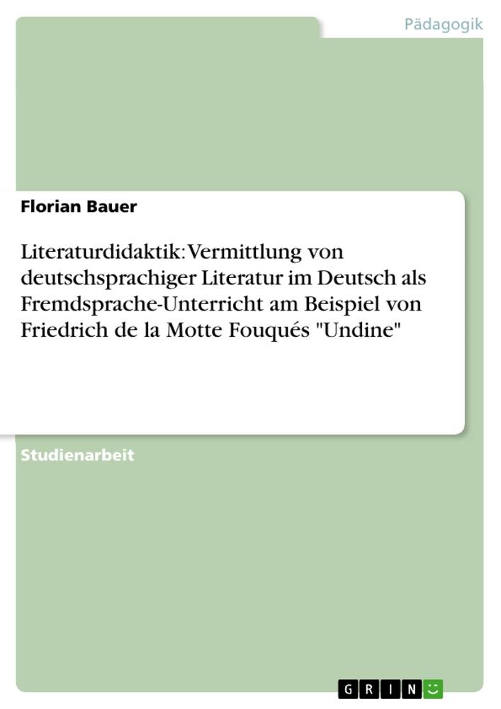 Literaturdidaktik: Vermittlung von deutschsprachiger Literatur im Deutsch als Fremdsprache-Unterricht am Beispiel von Friedrich de la Motte Fouqués "Undine"