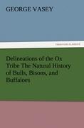 Delineations of the Ox Tribe The Natural History of Bulls, Bisons, and Buffaloes. Exhibiting all the Known Species and the More Remarkable Varieties of the Genus Bos.