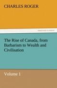 The Rise of Canada, from Barbarism to Wealth and Civilisation Volume 1