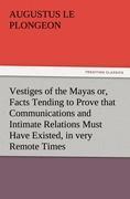 Vestiges of the Mayas or, Facts Tending to Prove that Communications and Intimate Relations Must Have Existed, in very Remote Times, Between the Inhabitants of Mayab and Those of Asia and Africa