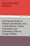 The Poetical Works of William Lisle Bowles, Vol. 1 With Memoir, Critical Dissertation, and Explanatory Notes by George Gilfillan