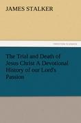 The Trial and Death of Jesus Christ A Devotional History of our Lord's Passion