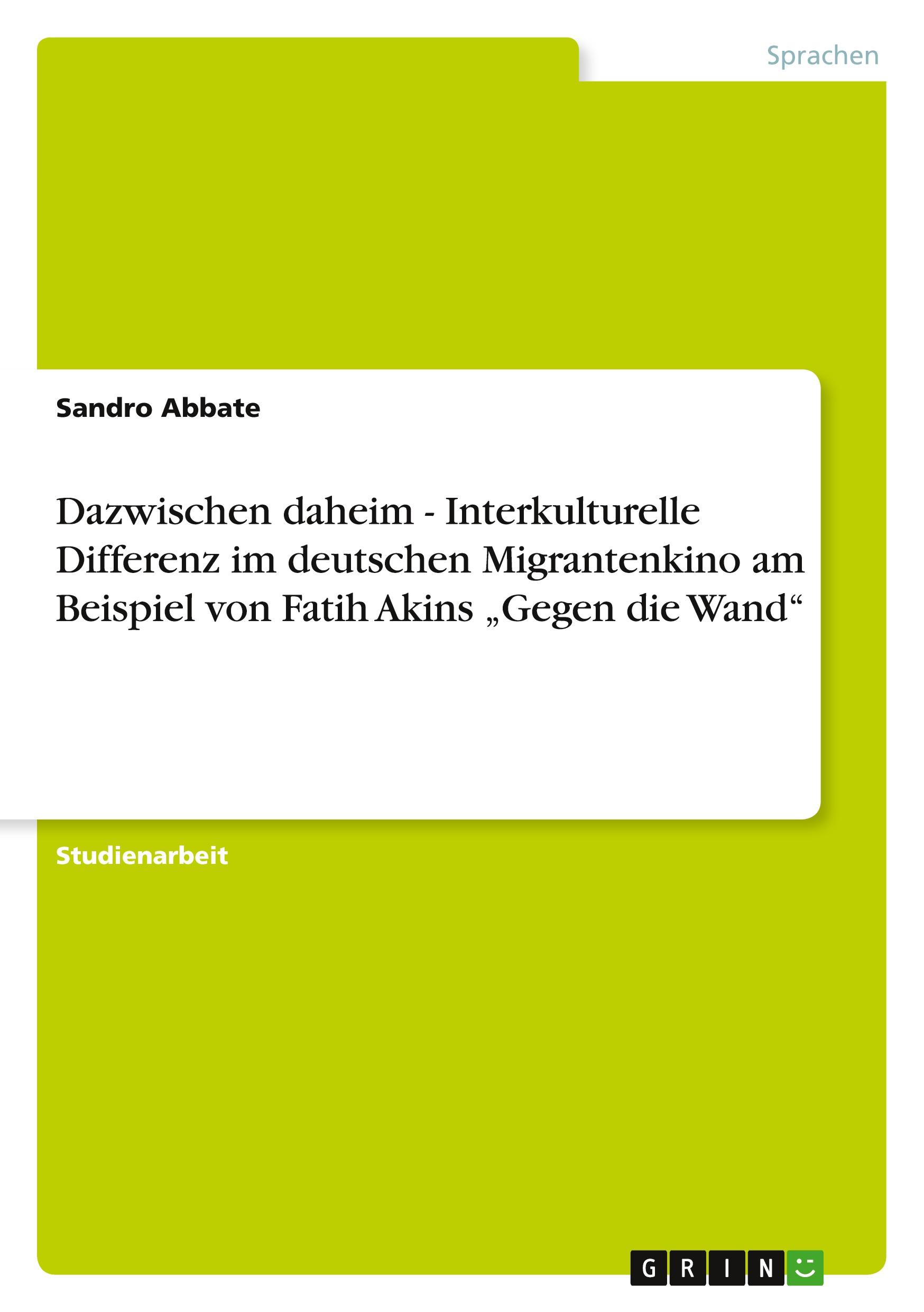 Dazwischen daheim - Interkulturelle Differenz im deutschen Migrantenkino am Beispiel von Fatih Akins ¿Gegen die Wand¿