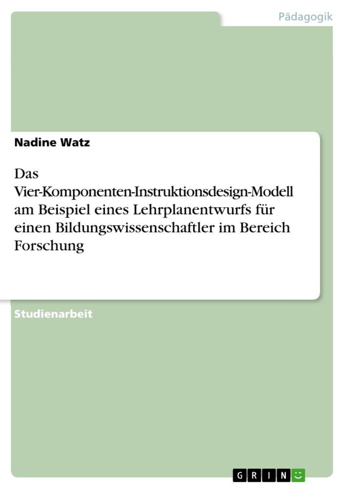 Das Vier-Komponenten-Instruktionsdesign-Modell am Beispiel eines Lehrplanentwurfs für einen Bildungswissenschaftler im Bereich Forschung