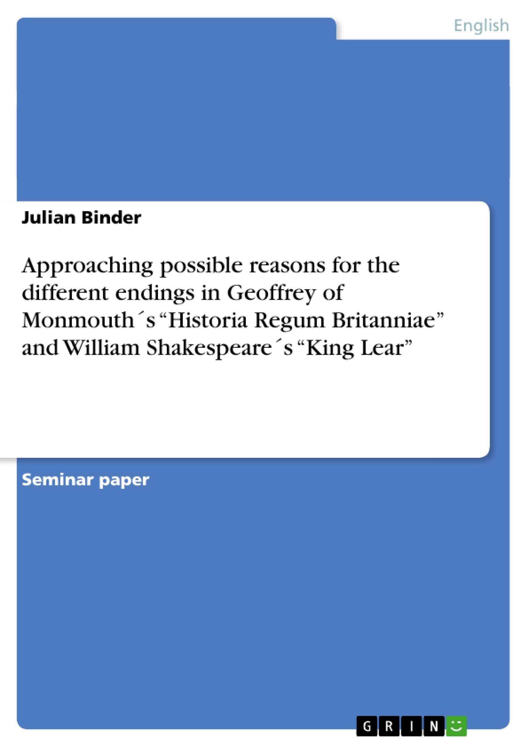 Approaching possible reasons for the different endings in Geoffrey of Monmouth´s ¿Historia Regum Britanniae¿  and   William Shakespeare´s ¿King Lear¿