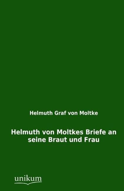 Helmuth von Moltkes Briefe an seine Braut und Frau