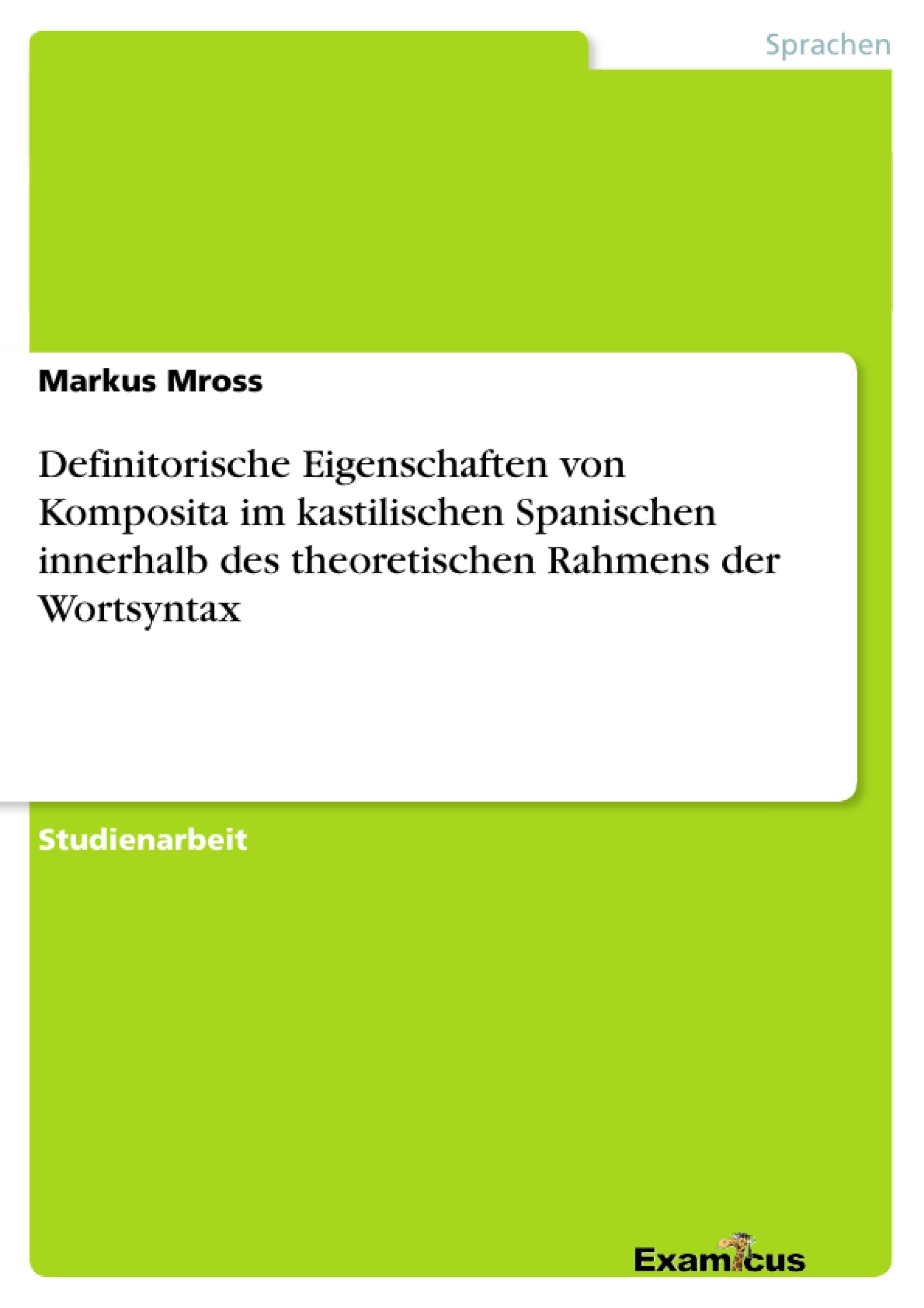 Definitorische Eigenschaften von Komposita im kastilischen Spanischen innerhalb des theoretischen Rahmens der Wortsyntax