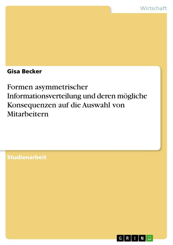 Formen asymmetrischer Informationsverteilung und deren mögliche Konsequenzen auf die Auswahl von Mitarbeitern