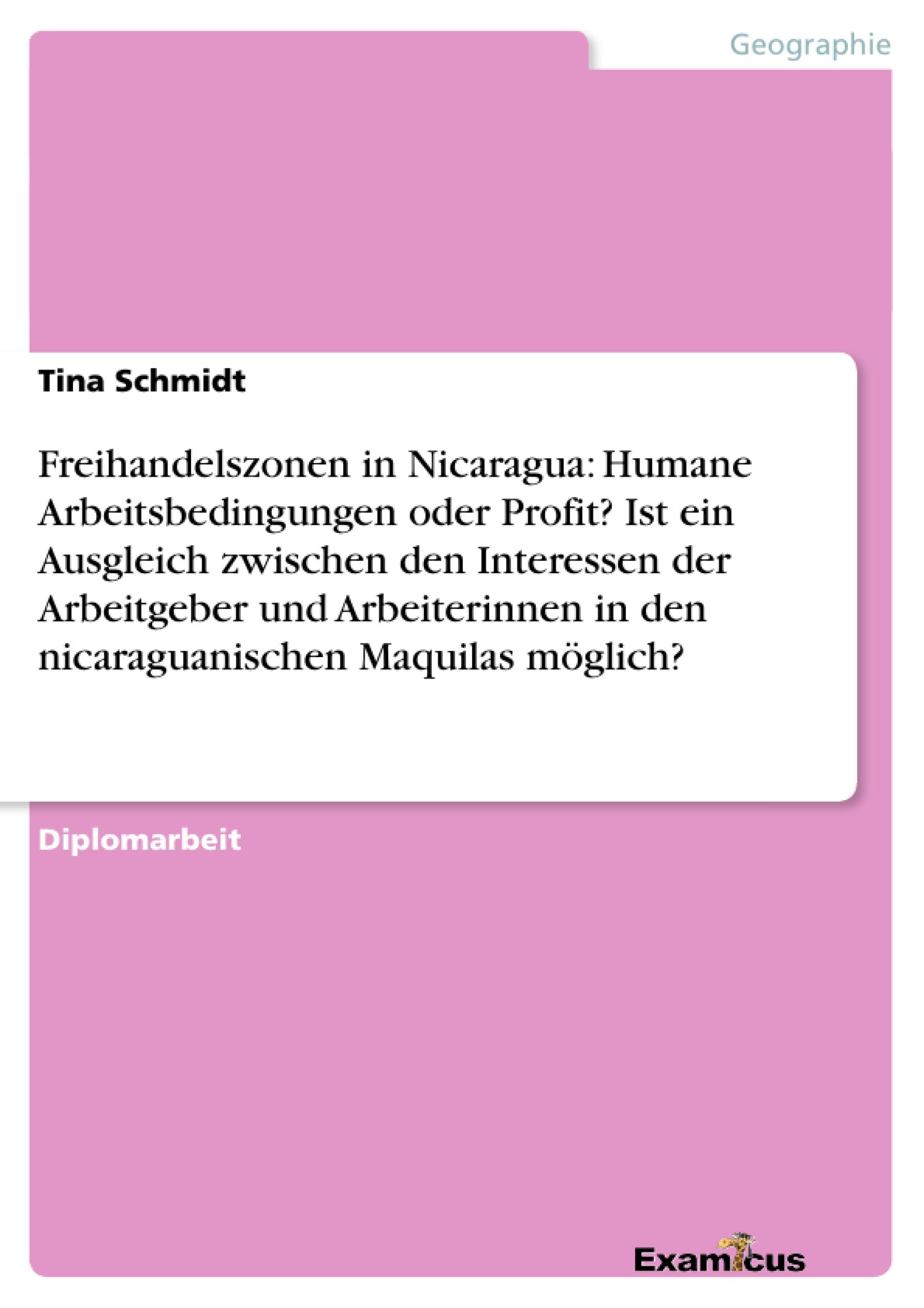 Freihandelszonen in Nicaragua: Humane Arbeitsbedingungen oder Profit? Ist ein Ausgleich zwischen den Interessen der Arbeitgeber und Arbeiterinnen in den nicaraguanischen Maquilas möglich?