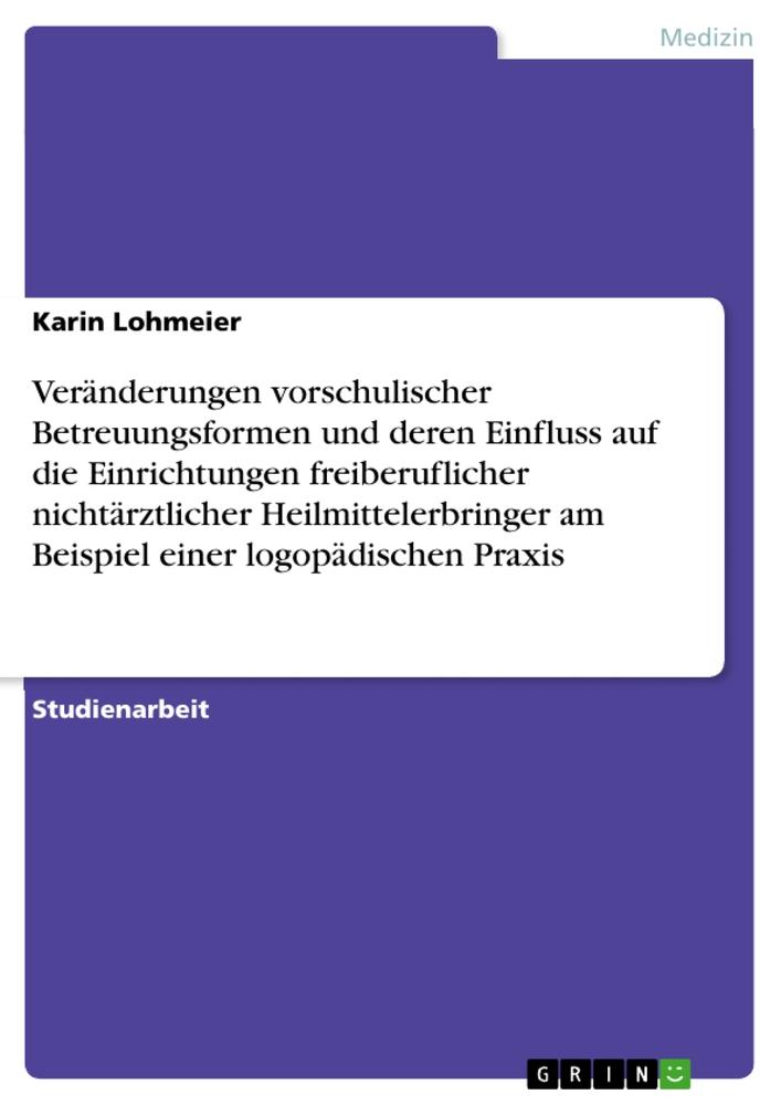 Veränderungen vorschulischer Betreuungsformen und deren Einfluss auf die Einrichtungen freiberuflicher nichtärztlicher Heilmittelerbringer am Beispiel einer logopädischen Praxis