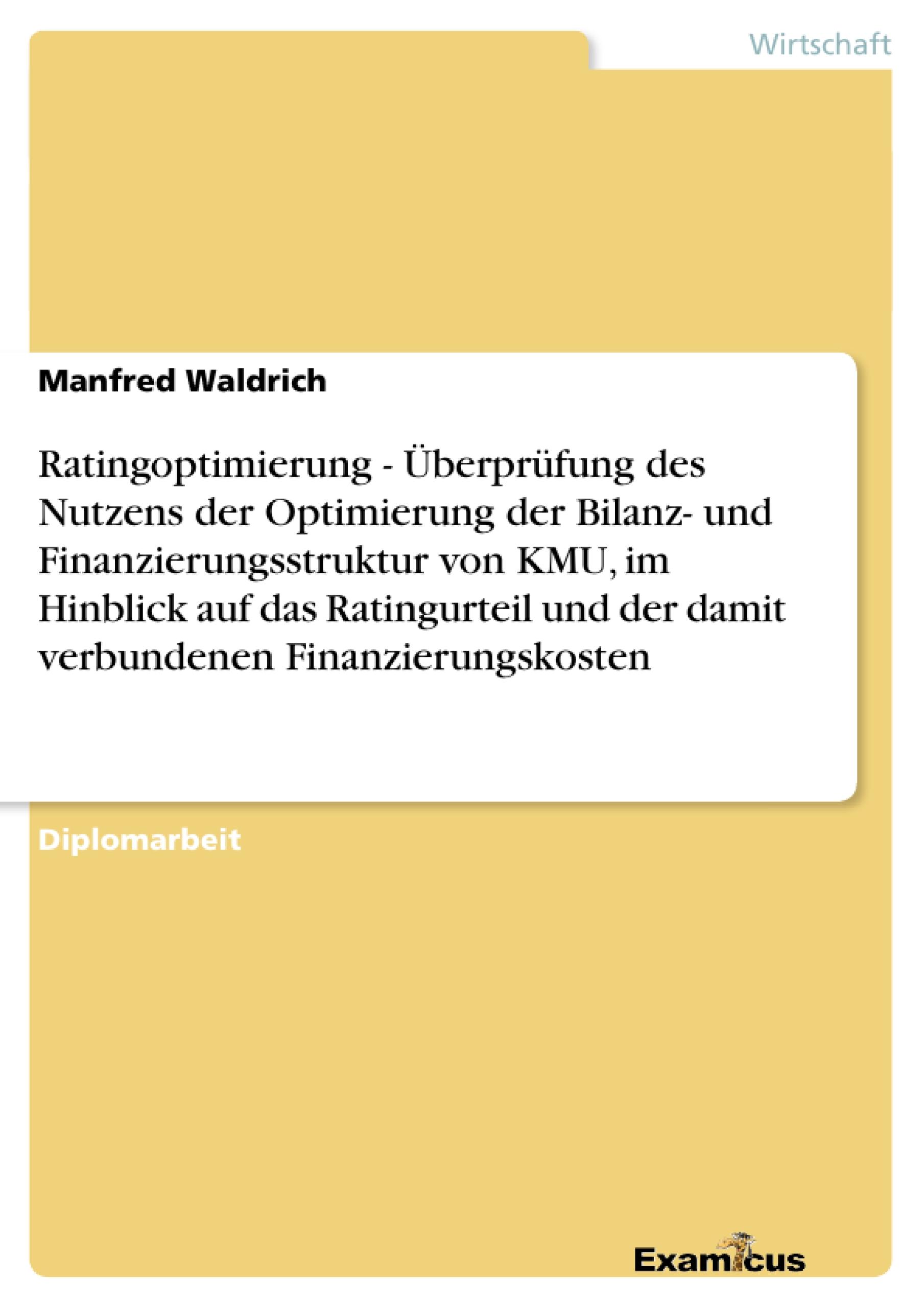 Ratingoptimierung - Überprüfung des Nutzens der Optimierung der Bilanz- und Finanzierungsstruktur von KMU, im Hinblick auf das Ratingurteil und der damit verbundenen Finanzierungskosten