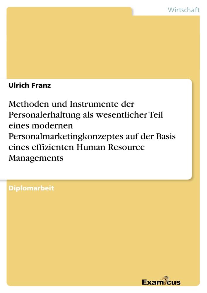 Methoden und Instrumente der Personalerhaltung als wesentlicher Teil eines modernen Personalmarketingkonzeptes auf der Basis eines effizienten Human Resource Managements