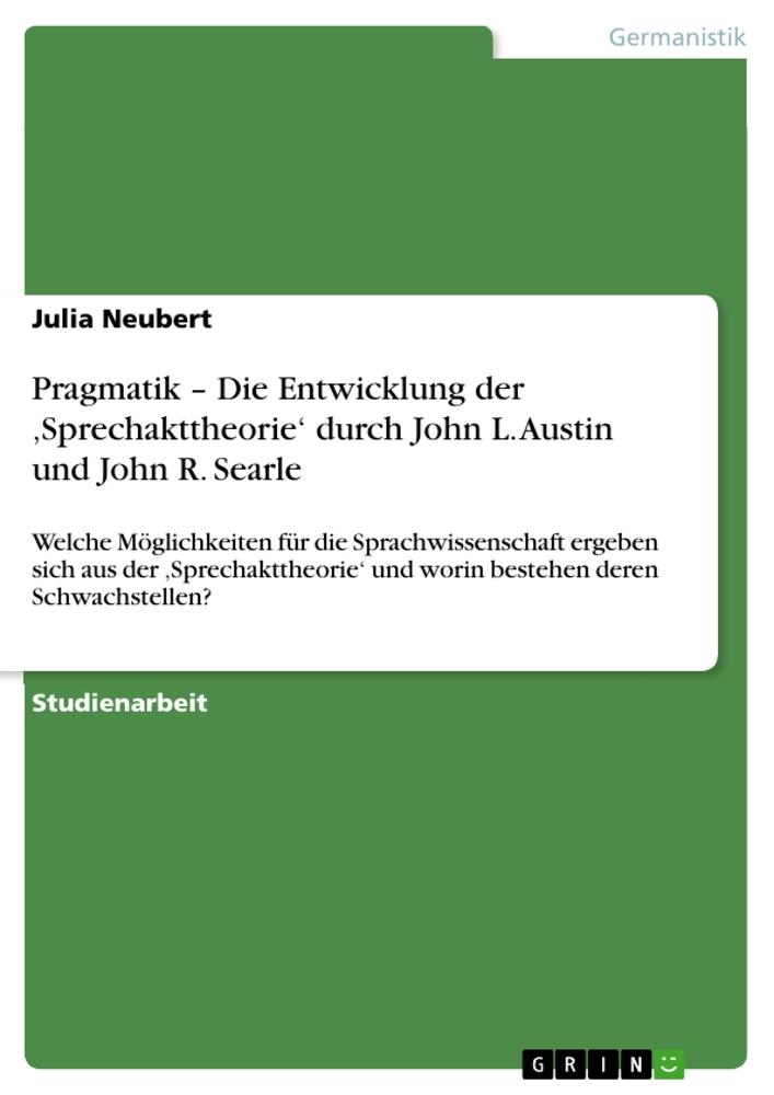 Pragmatik ¿ Die Entwicklung der ¿Sprechakttheorie¿ durch John L. Austin und John R. Searle