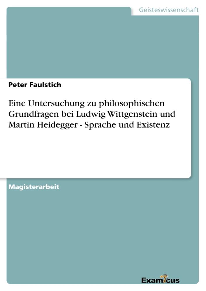 Eine Untersuchung zu philosophischen Grundfragen bei Ludwig Wittgenstein und Martin Heidegger - Sprache und Existenz