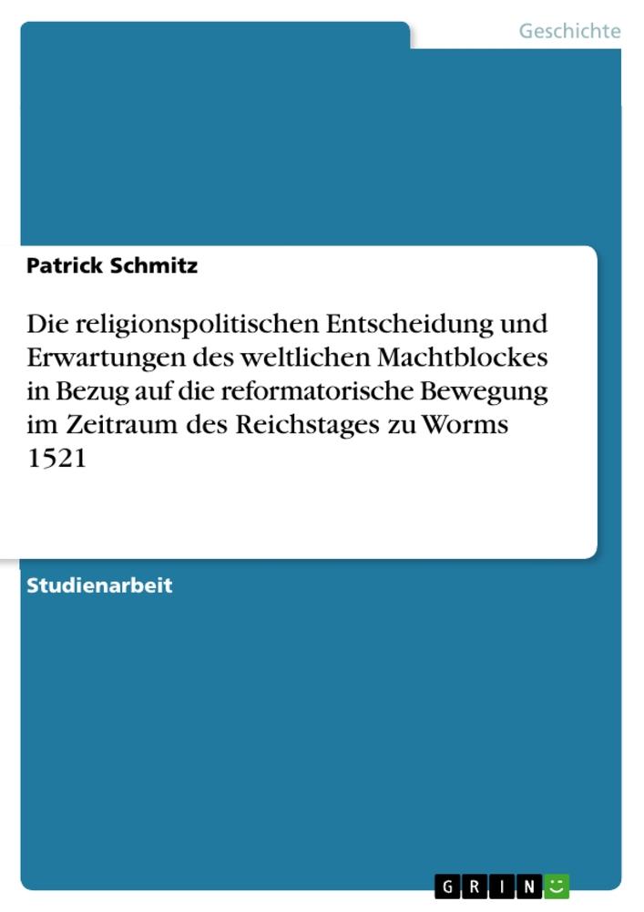 Die religionspolitischen Entscheidung und Erwartungen des weltlichen Machtblockes in Bezug auf die reformatorische Bewegung im Zeitraum des Reichstages zu Worms 1521