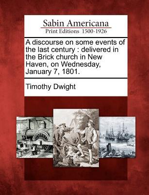 A Discourse on Some Events of the Last Century: Delivered in the Brick Church in New Haven, on Wednesday, January 7, 1801.