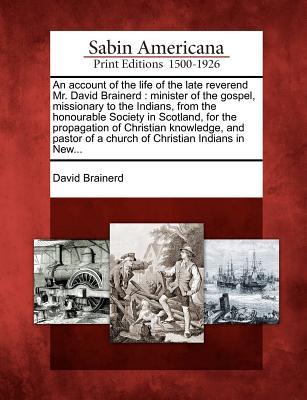 An account of the life of the late reverend Mr. David Brainerd: minister of the gospel, missionary to the Indians, from the honourable Society in Scot