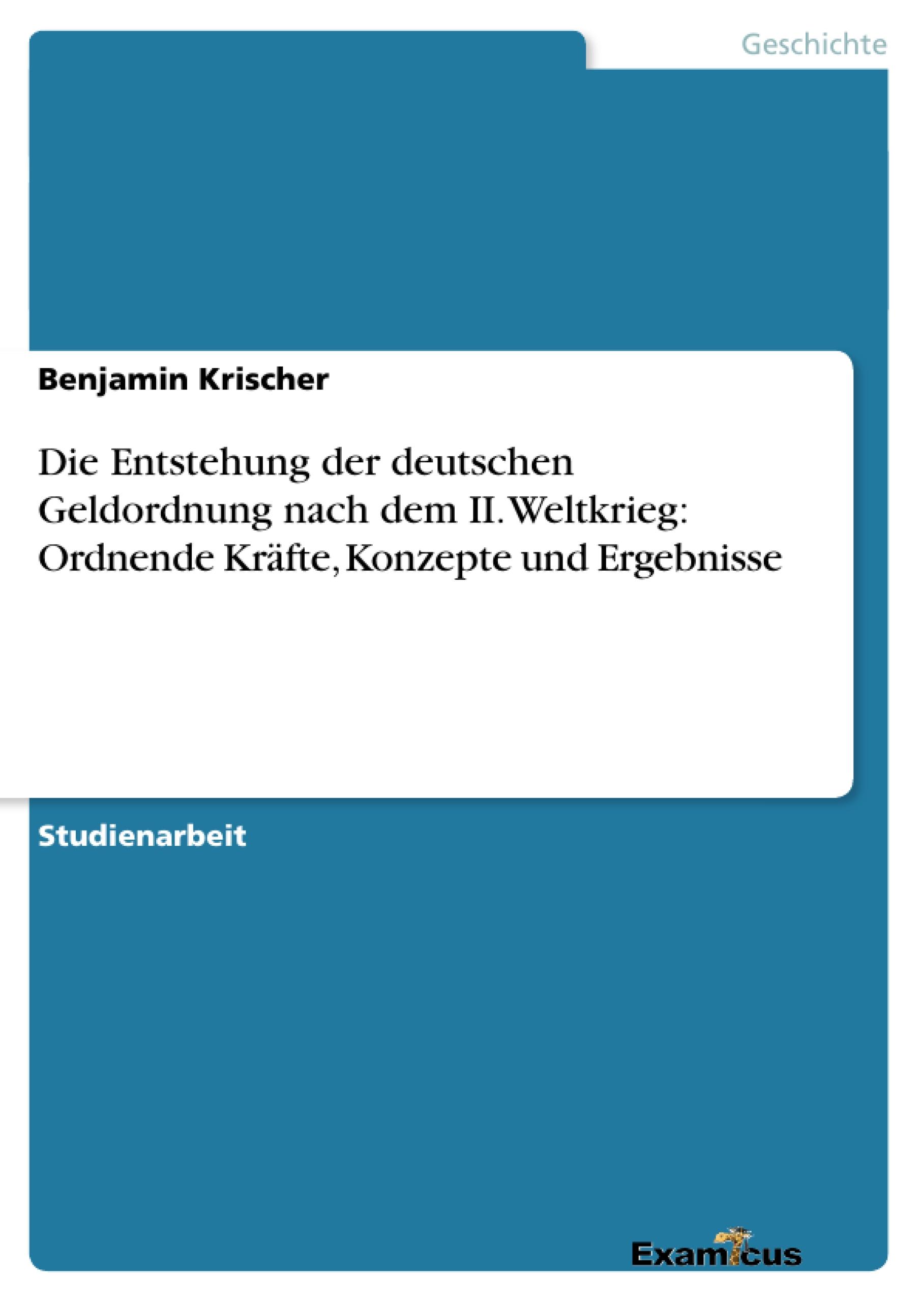 Die Entstehung der deutschen Geldordnung nach dem II. Weltkrieg: Ordnende Kräfte, Konzepte und Ergebnisse