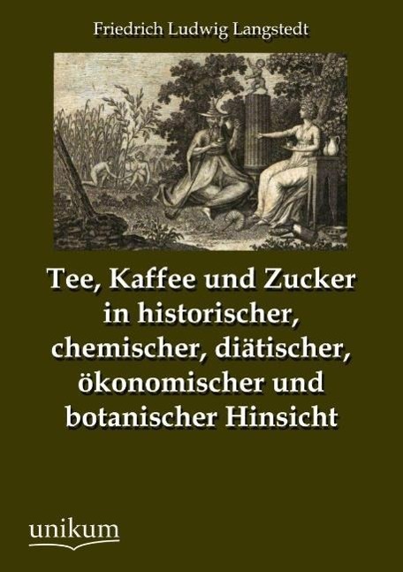 Tee, Kaffee und Zucker in historischer, chemischer, diätischer, ökonomischer und botanischer Hinsicht