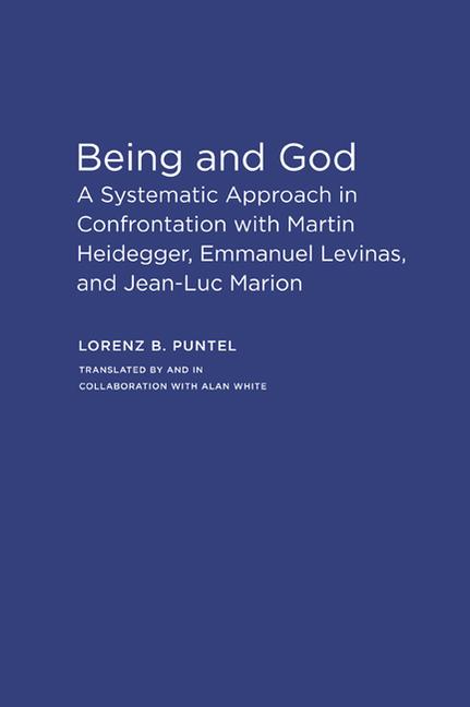 Being and God: A Systematic Approach in Confrontation with Martin Heidegger, Emmanuel Levinas, and Jean-Luc Marion