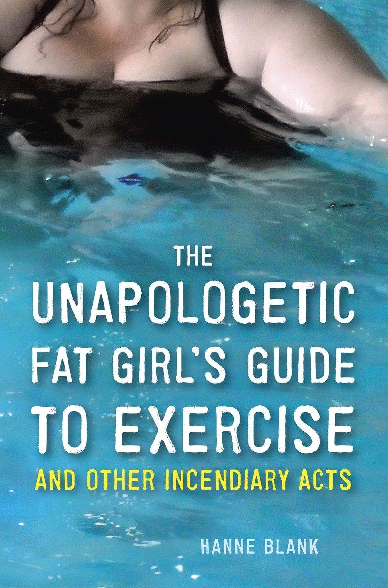 The Unapologetic Fat Girl's Guide to Exercise and Other Incendiary Acts