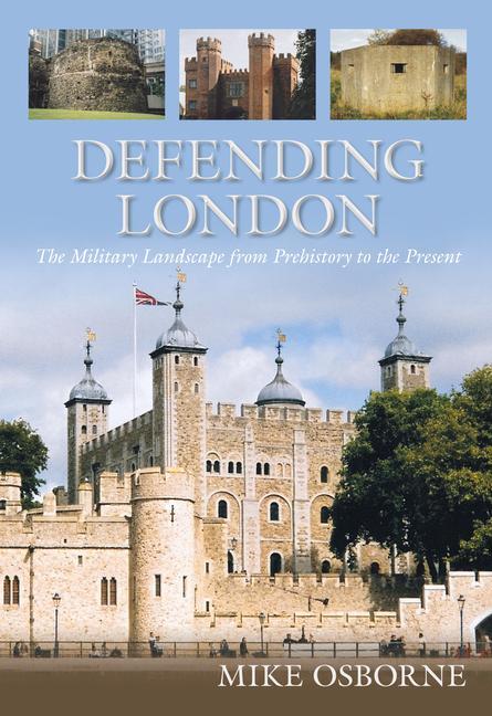 Defending London: The Military Landscape from Prehistory to the Present