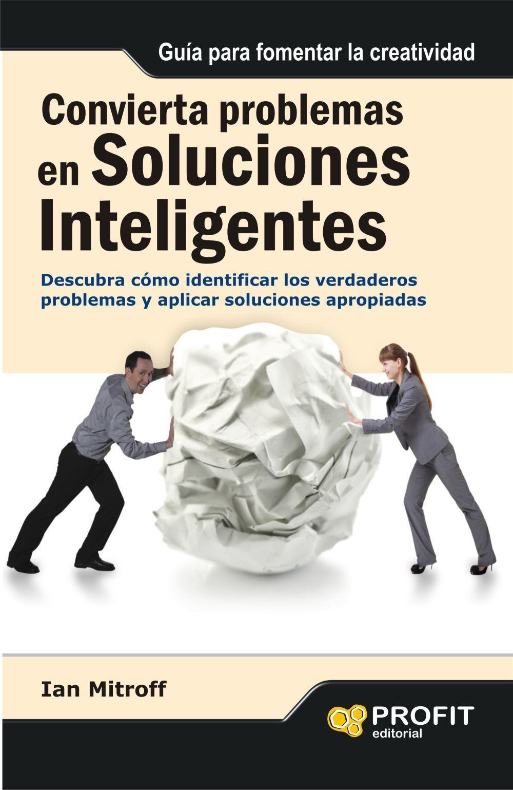 Convierta problemas en soluciones inteligentes : descubra cómo identificar los verdaderos problemas y aplicar soluciones apropiad