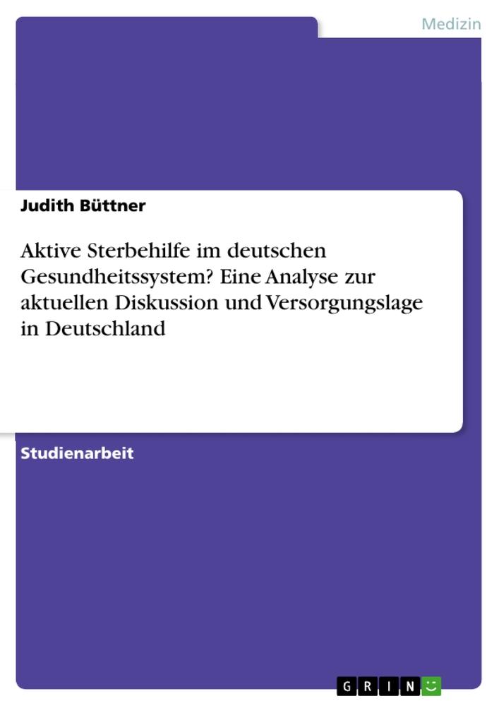 Aktive Sterbehilfe im deutschen Gesundheitssystem? Eine Analyse zur aktuellen Diskussion und Versorgungslage in Deutschland