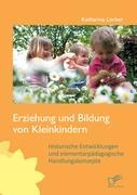 Erziehung und Bildung von Kleinkindern: Historische Entwicklungen und elementarpädagogische Handlungskonzepte