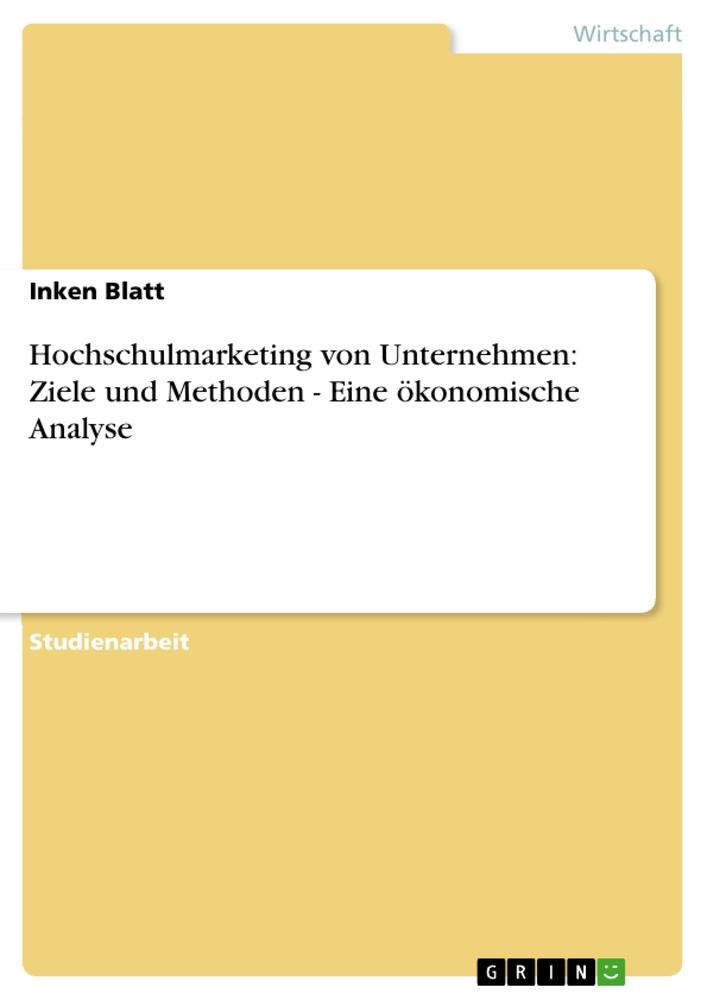 Hochschulmarketing von Unternehmen: Ziele und Methoden -  Eine  ökonomische Analyse