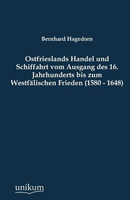 Ostfrieslands Handel und Schiffahrt vom Ausgang des 16. Jahrhunderts bis zum Westfälischen Frieden (1580 - 1648)