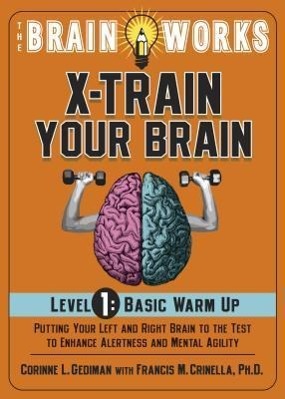 The Brain Works X-Train Your Brain Level 1: Basic Warm Up: Putting Your Left and Right Brain to the Test to Enhance Alertness and Mental Agility