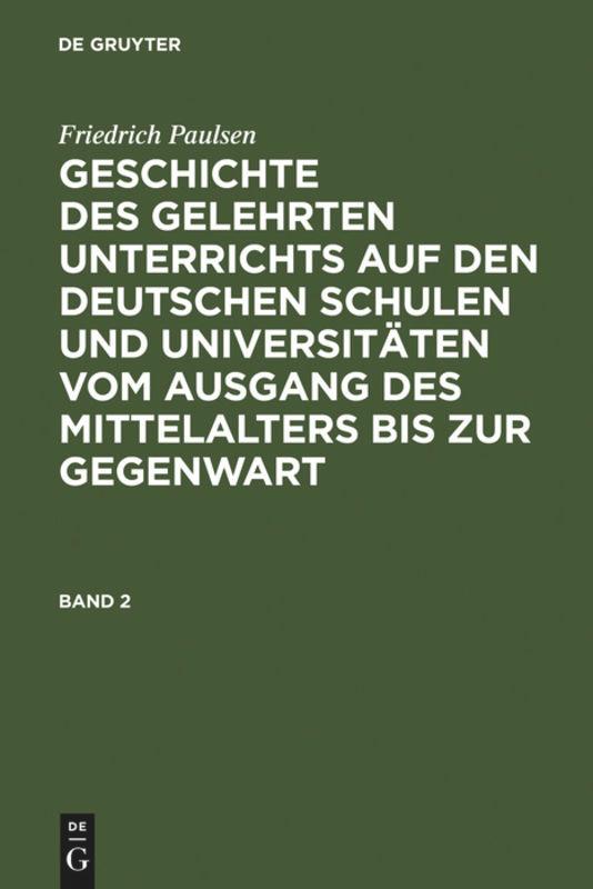 Friedrich Paulsen: Geschichte des gelehrten Unterrichts auf den deutschen Schulen und Universitäten vom Ausgang des Mittelalters bis zur Gegenwart. Band 2