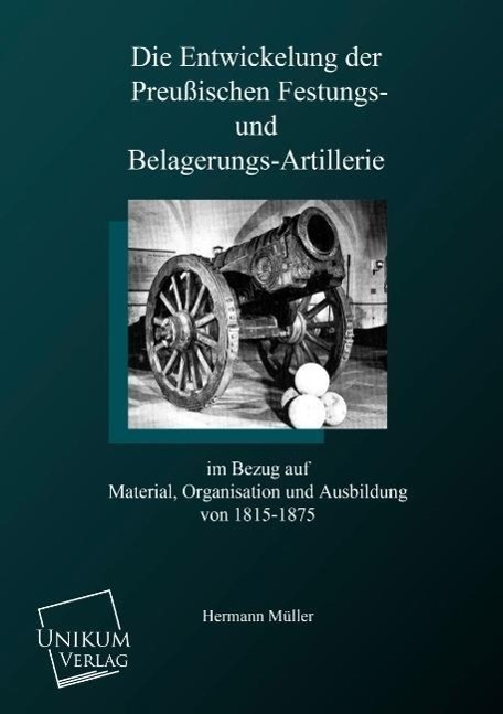 Die Entwicklung der preußischen Festungs- und Belagerungsartillerie