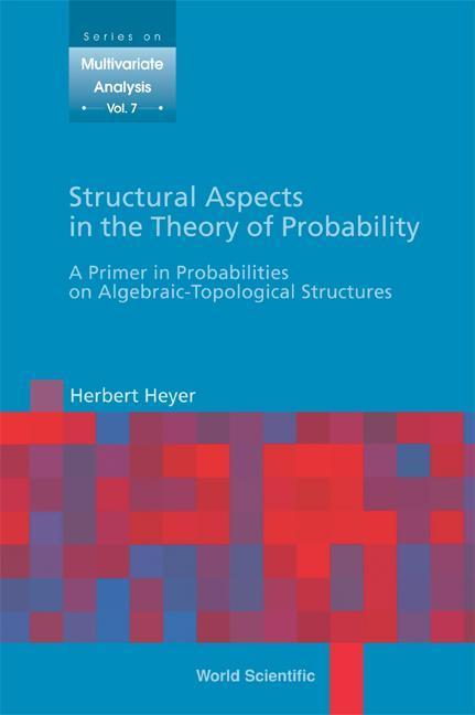 Structural Aspects in the Theory of Probability: A Primer in Probabilities on Algebraic - Topological Structures