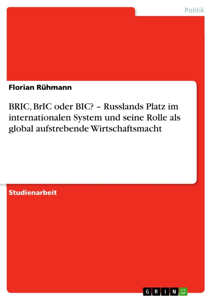 BRIC, BrIC oder BIC? ¿ Russlands Platz im internationalen System und seine Rolle als global aufstrebende Wirtschaftsmacht