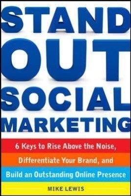 Stand Out Social Marketing: How to Rise Above the Noise, Differentiate Your Brand, and Build an Outstanding Online Presence