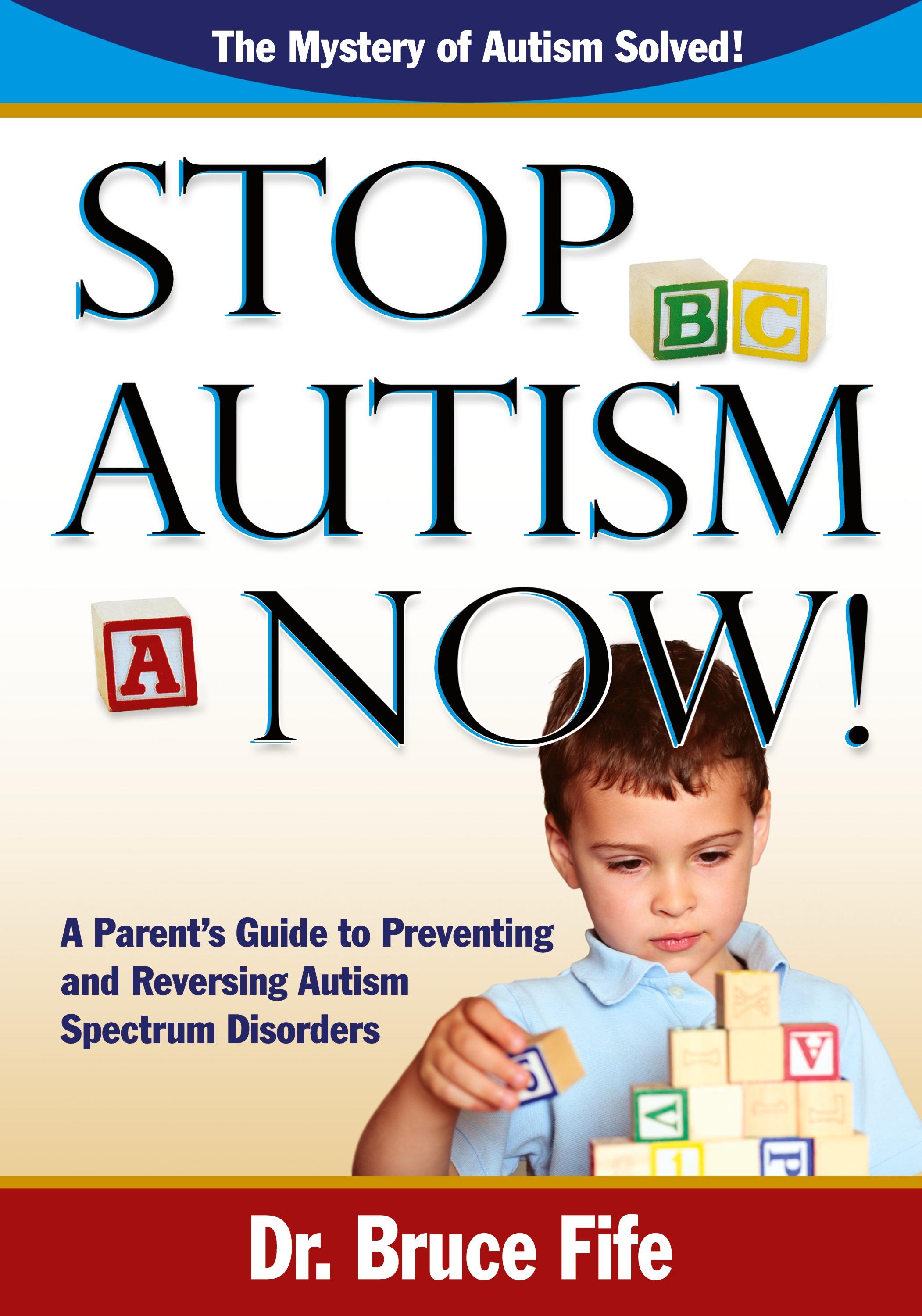 Stop Autism Now! a Parent's Guide to Preventing and Reversing Autism Spectrum Disorders