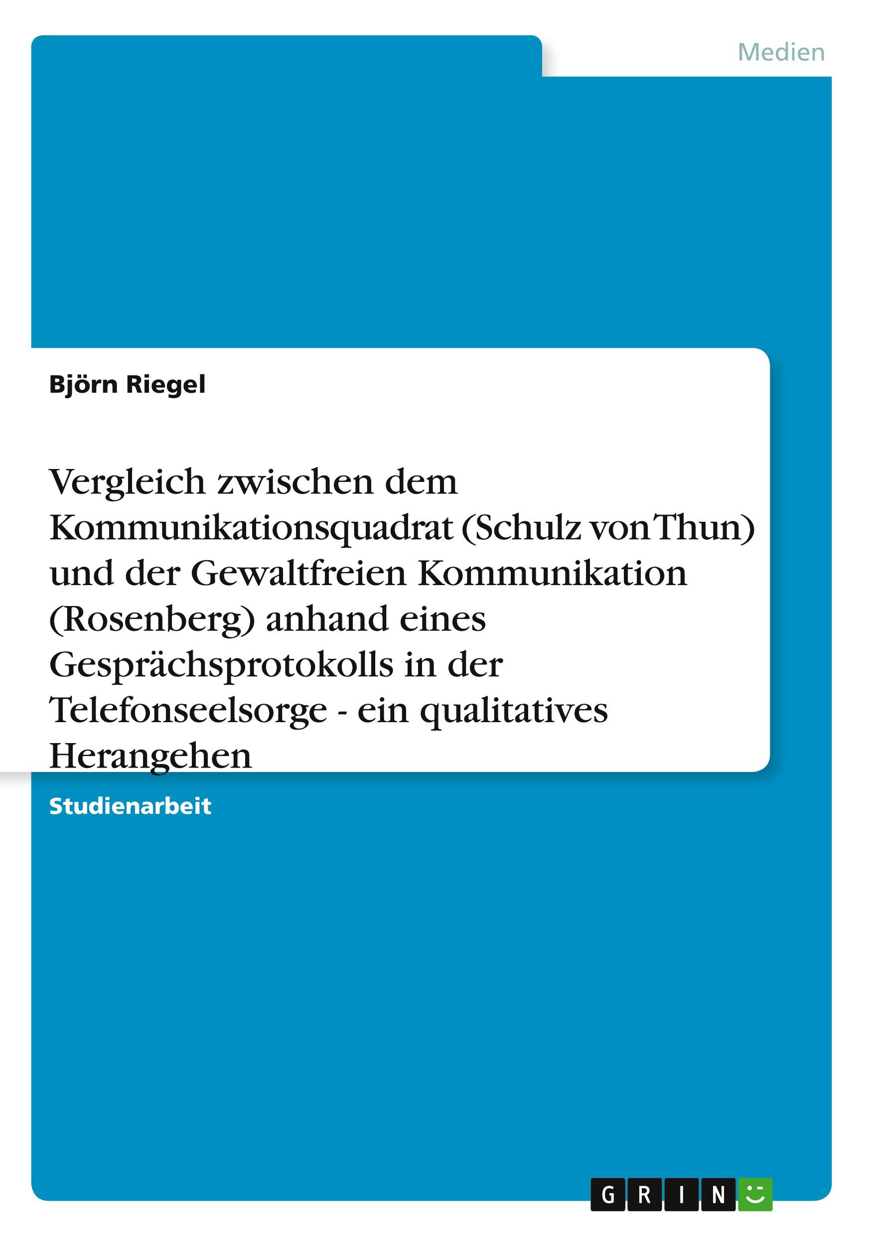 Vergleich zwischen dem Kommunikationsquadrat (Schulz von Thun) und der Gewaltfreien Kommunikation (Rosenberg) anhand eines Gesprächsprotokolls in der Telefonseelsorge - ein qualitatives Herangehen