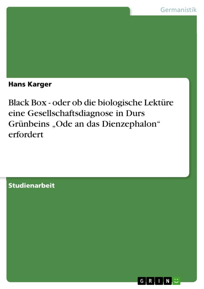 Black Box - oder ob die biologische Lektüre eine Gesellschaftsdiagnose in Durs Grünbeins ¿Ode an das Dienzephalon¿ erfordert