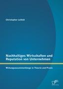 Nachhaltiges Wirtschaften und Reputation von Unternehmen: Wirkungszusammenhänge in Theorie und Praxis