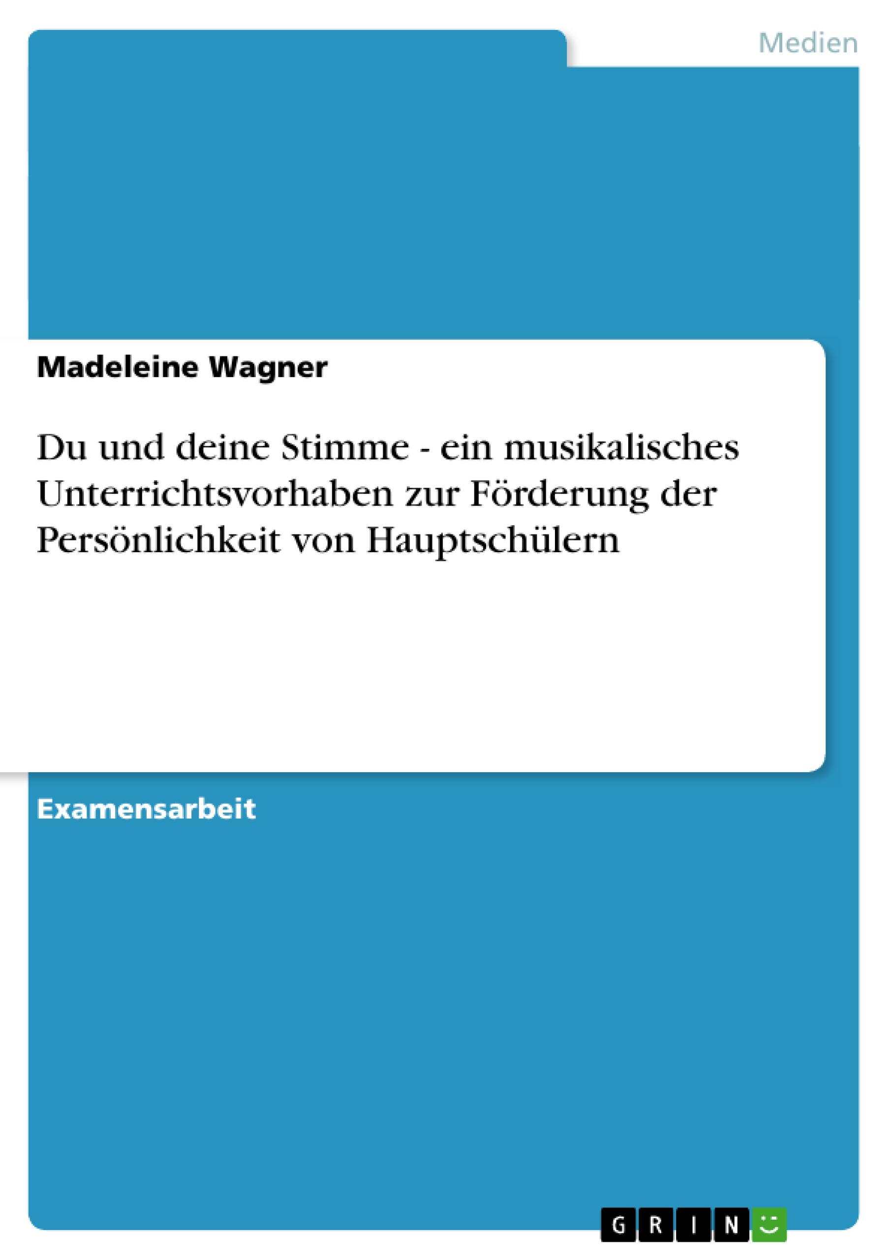 Du und deine Stimme - ein musikalisches Unterrichtsvorhaben zur Förderung der Persönlichkeit von Hauptschülern