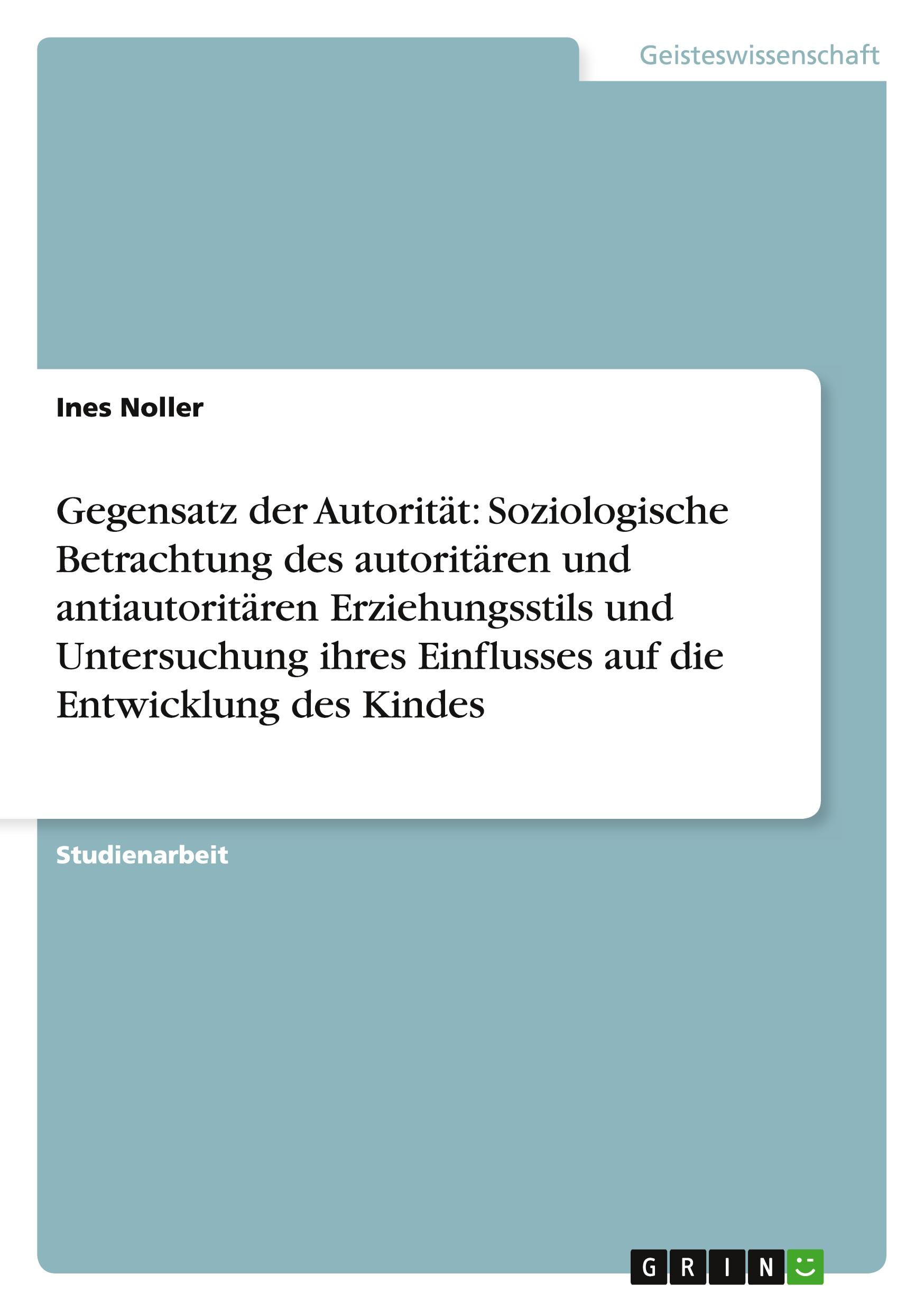 Gegensatz der Autorität: Soziologische Betrachtung des autoritären und antiautoritären Erziehungsstils und Untersuchung ihres Einflusses auf die Entwicklung des Kindes