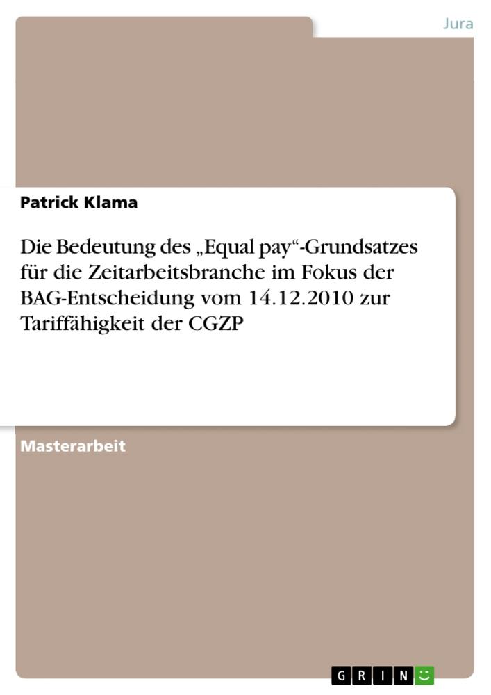 Die Bedeutung des ¿Equal pay¿-Grundsatzes für die Zeitarbeitsbranche im Fokus der BAG-Entscheidung vom 14.12.2010 zur Tariffähigkeit der CGZP