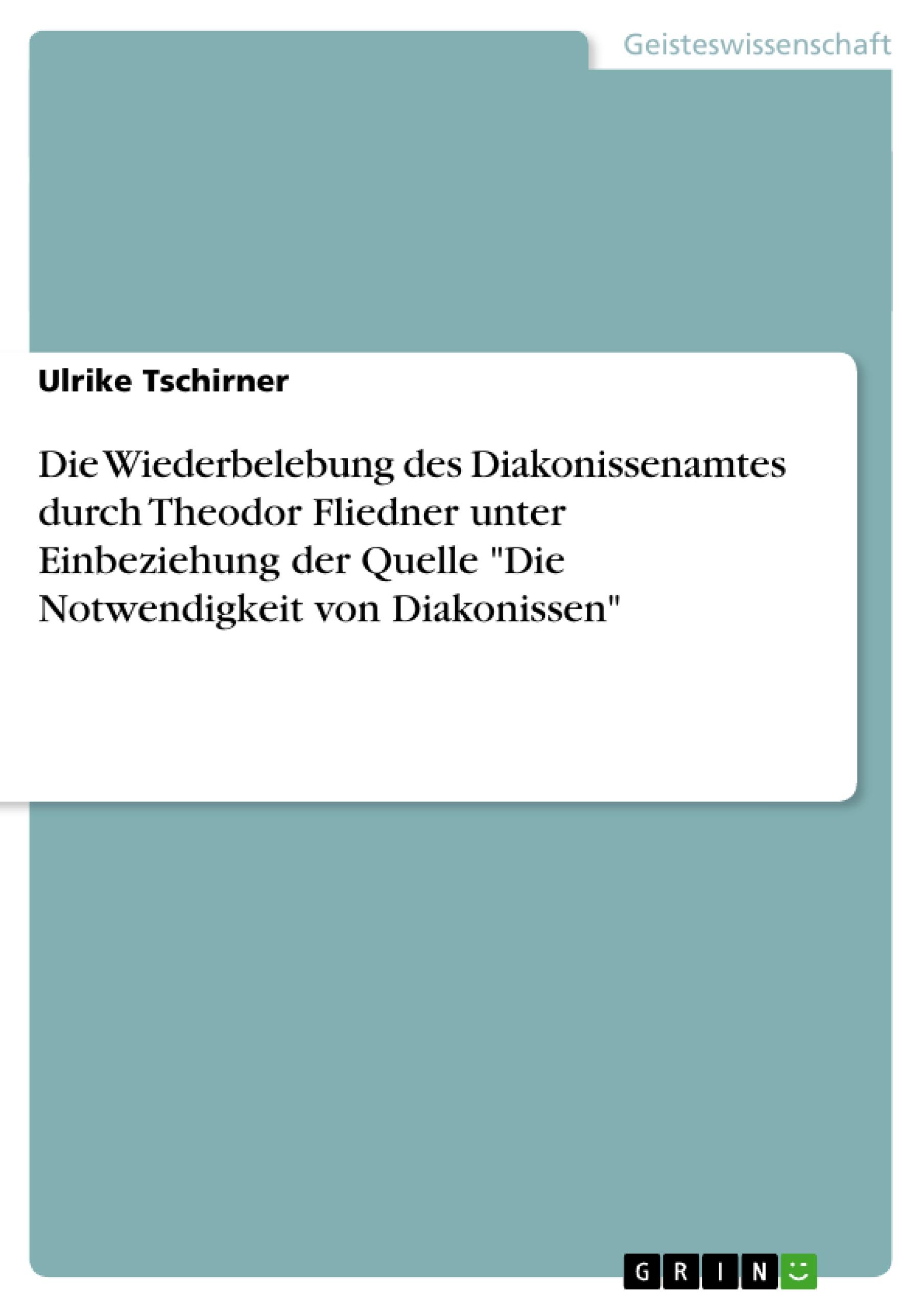 Die Wiederbelebung des Diakonissenamtes durch Theodor Fliedner unter Einbeziehung der Quelle "Die Notwendigkeit von Diakonissen"